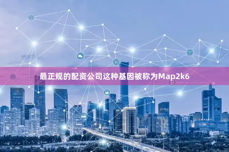 最正规的配资公司这种基因被称为Map2k6