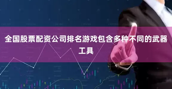 全国股票配资公司排名游戏包含多种不同的武器工具