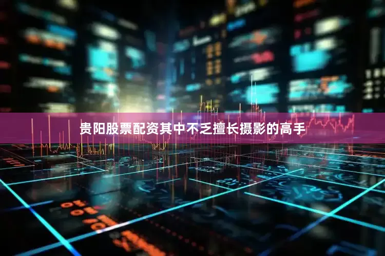 贵阳股票配资其中不乏擅长摄影的高手