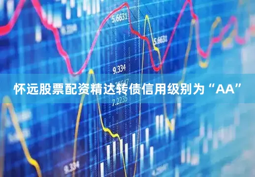 怀远股票配资精达转债信用级别为“AA”