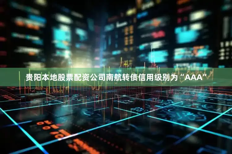 贵阳本地股票配资公司南航转债信用级别为“AAA”
