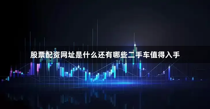 股票配资网址是什么还有哪些二手车值得入手