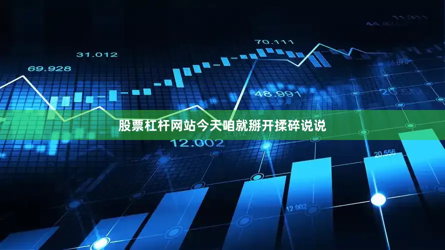 股票杠杆网站今天咱就掰开揉碎说说