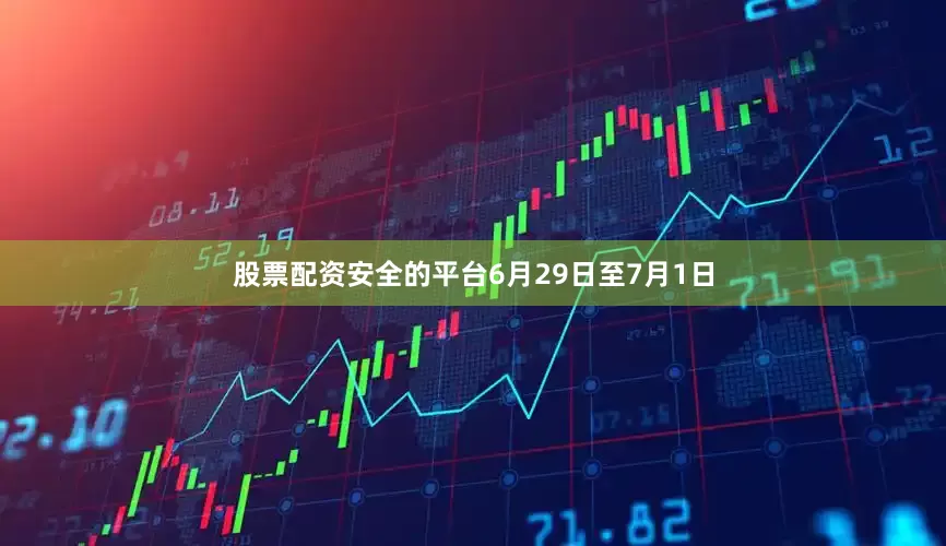 股票配资安全的平台6月29日至7月1日