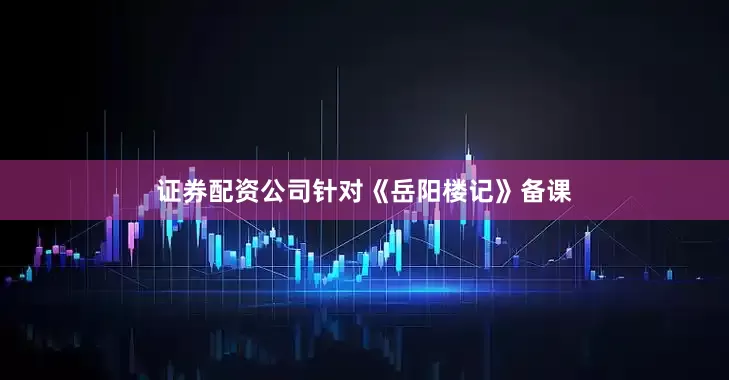 证券配资公司针对《岳阳楼记》备课