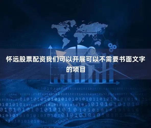 怀远股票配资我们可以开展可以不需要书面文字的项目