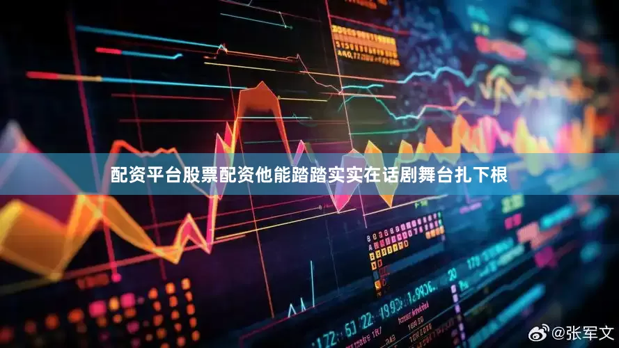 配资平台股票配资他能踏踏实实在话剧舞台扎下根