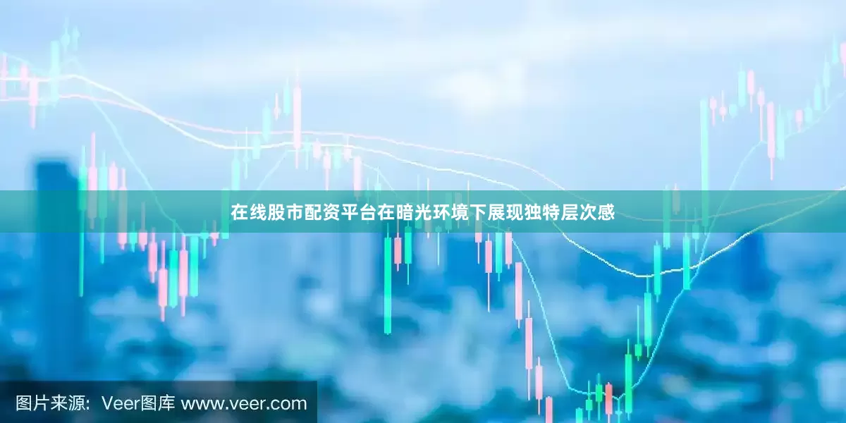 在线股市配资平台在暗光环境下展现独特层次感