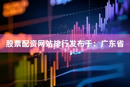 股票配资网站排行发布于：广东省
