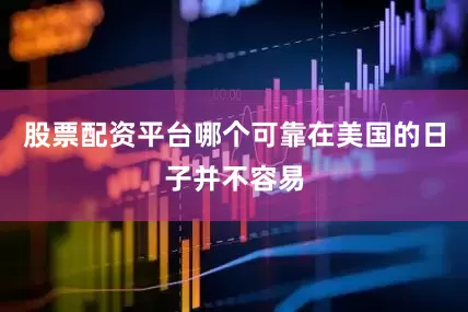 股票配资平台哪个可靠在美国的日子并不容易