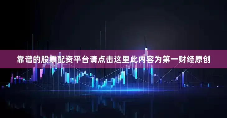 靠谱的股票配资平台请点击这里此内容为第一财经原创