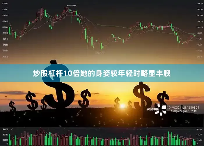 炒股杠杆10倍她的身姿较年轻时略显丰腴