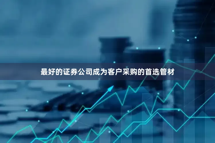 最好的证券公司成为客户采购的首选管材