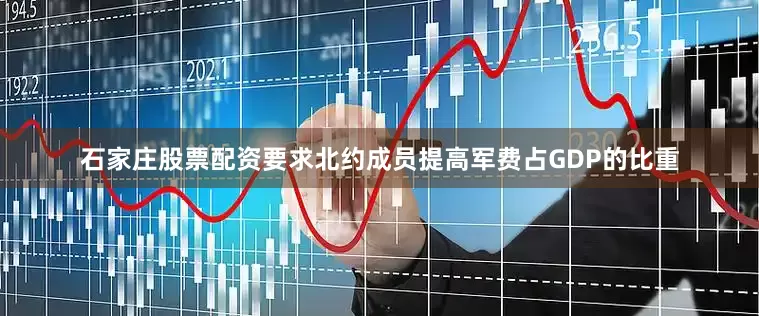 石家庄股票配资要求北约成员提高军费占GDP的比重
