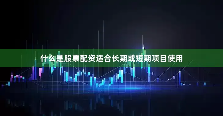 什么是股票配资适合长期或短期项目使用