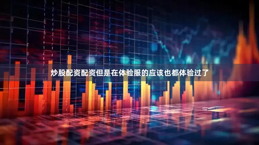 炒股配资配资但是在体验服的应该也都体验过了