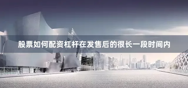 股票如何配资杠杆在发售后的很长一段时间内