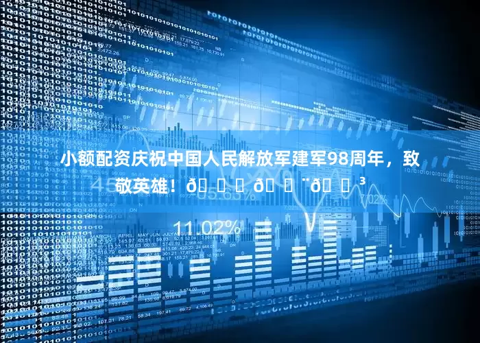 小额配资庆祝中国人民解放军建军98周年，致敬英雄！🌟🇨🇳