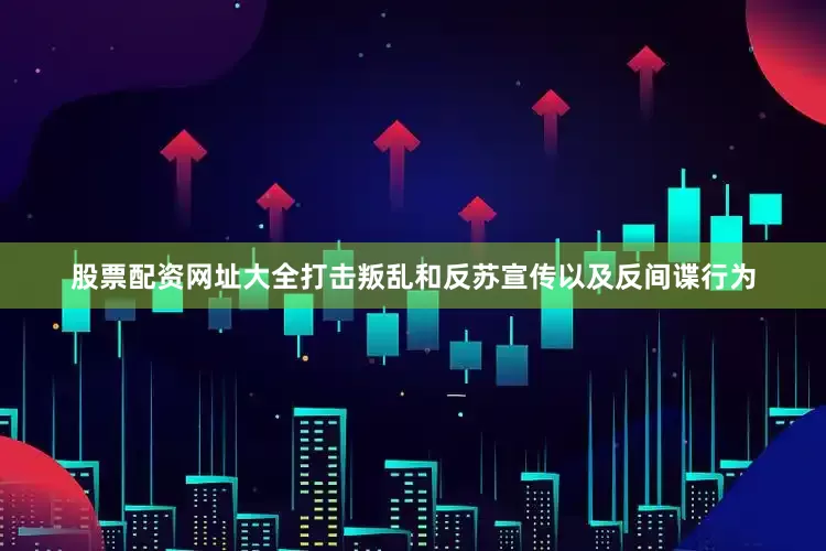 股票配资网址大全打击叛乱和反苏宣传以及反间谍行为