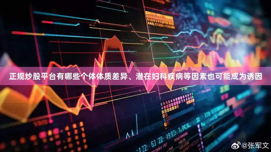 正规炒股平台有哪些个体体质差异、潜在妇科疾病等因素也可能成为诱因