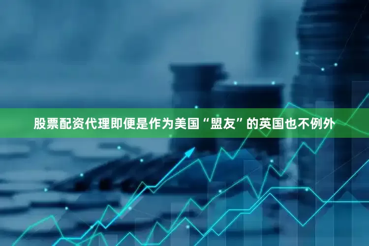 股票配资代理即便是作为美国“盟友”的英国也不例外