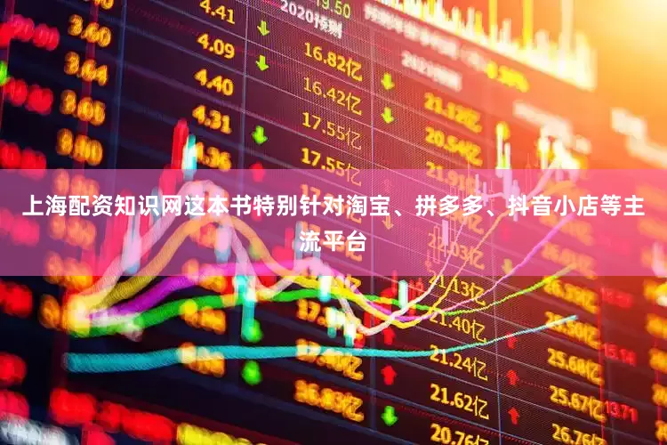 上海配资知识网这本书特别针对淘宝、拼多多、抖音小店等主流平台