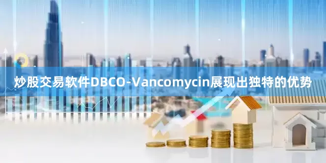 炒股交易软件DBCO-Vancomycin展现出独特的优势