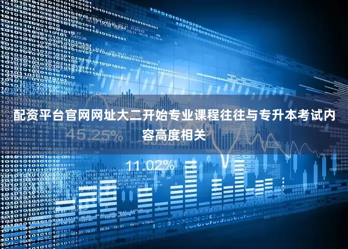 配资平台官网网址大二开始专业课程往往与专升本考试内容高度相关