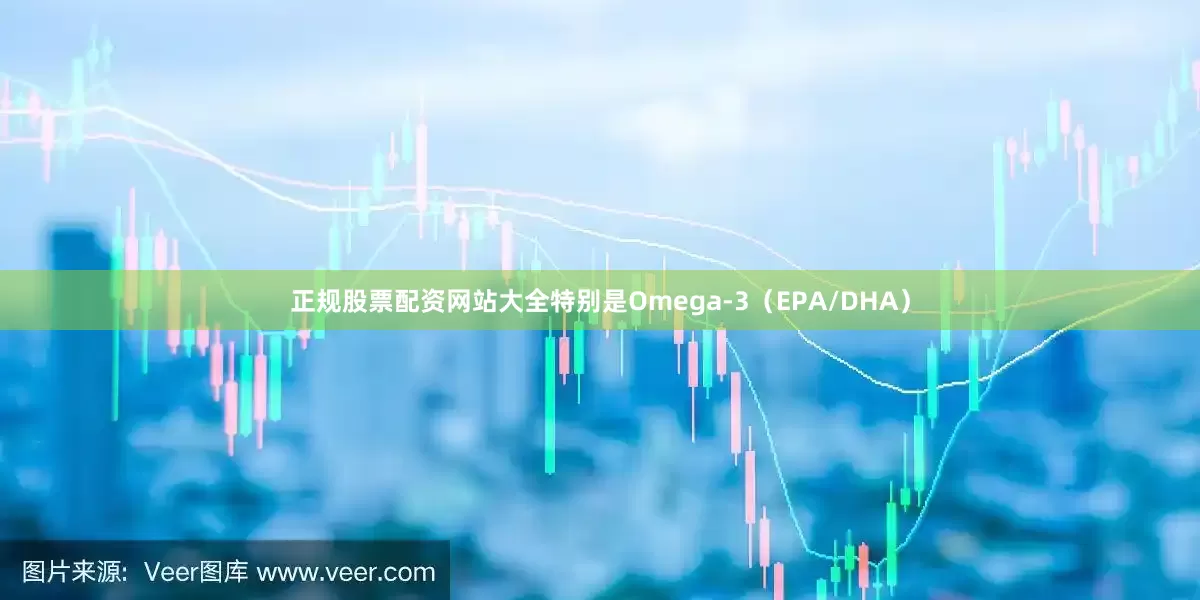 正规股票配资网站大全特别是Omega-3（EPA/DHA）