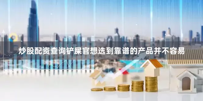 炒股配资查询铲屎官想选到靠谱的产品并不容易