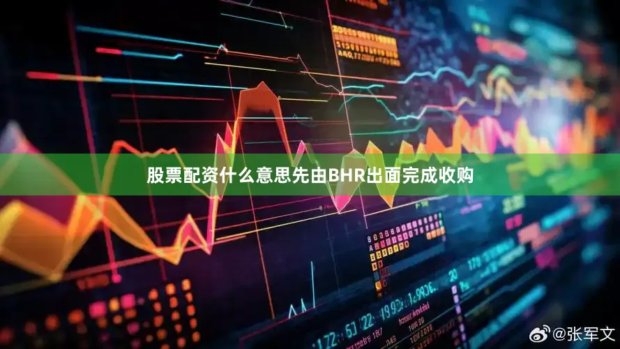 股票配资什么意思先由BHR出面完成收购