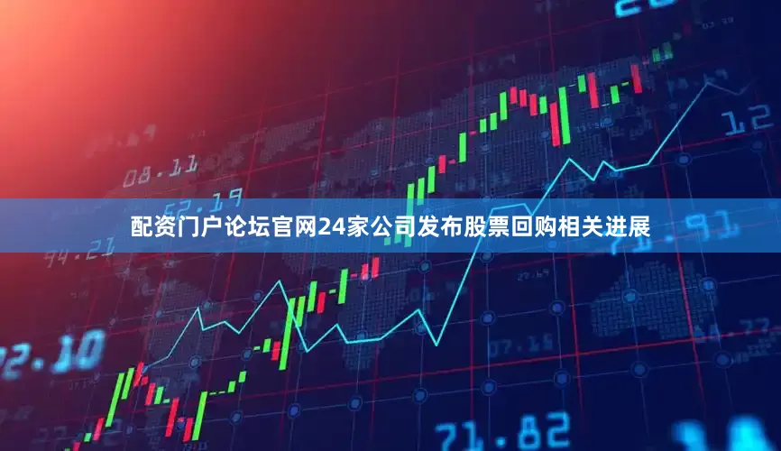 配资门户论坛官网24家公司发布股票回购相关进展