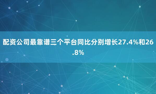配资公司最靠谱三个平台同比分别增长27.4%和26.8%