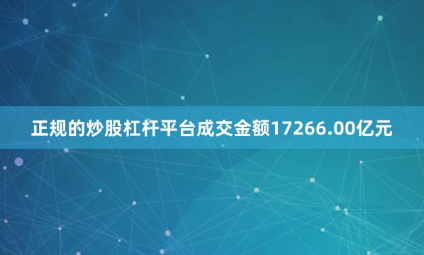正规的炒股杠杆平台成交金额17266.00亿元