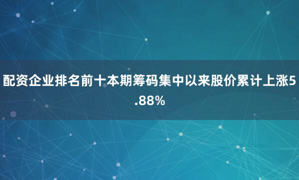 配资企业排名前十本期筹码集中以来股价累计上涨5.88%