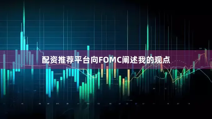 配资推荐平台向FOMC阐述我的观点