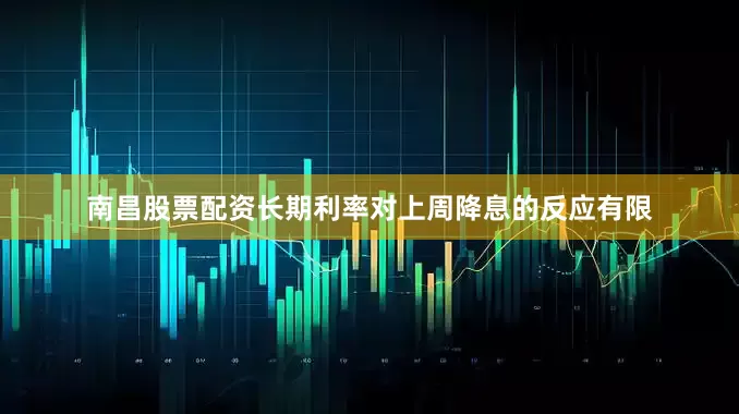 南昌股票配资长期利率对上周降息的反应有限