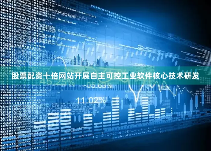 股票配资十倍网站开展自主可控工业软件核心技术研发
