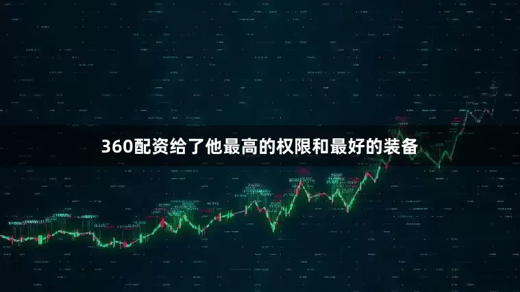 360配资给了他最高的权限和最好的装备