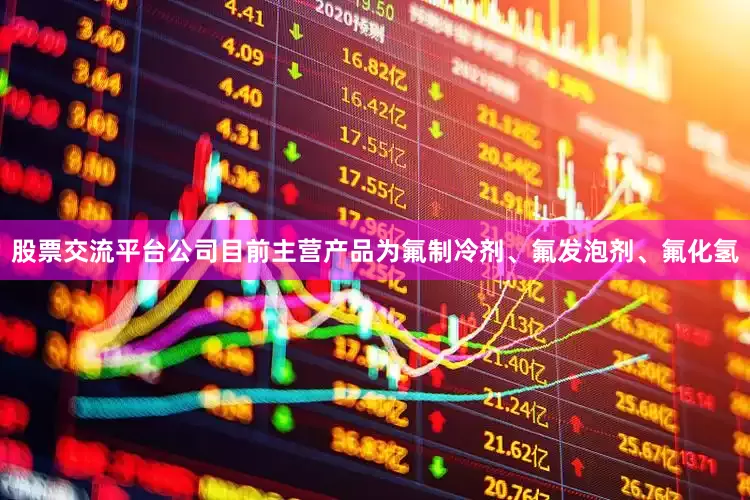 股票交流平台公司目前主营产品为氟制冷剂、氟发泡剂、氟化氢